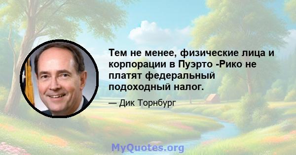 Тем не менее, физические лица и корпорации в Пуэрто -Рико не платят федеральный подоходный налог.