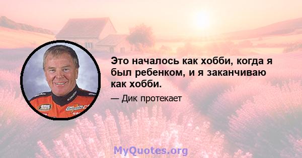 Это началось как хобби, когда я был ребенком, и я заканчиваю как хобби.