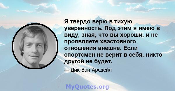 Я твердо верю в тихую уверенность. Под этим я имею в виду, зная, что вы хороши, и не проявляете хвастовного отношения внешне. Если спортсмен не верит в себя, никто другой не будет.