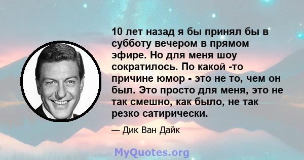 10 лет назад я бы принял бы в субботу вечером в прямом эфире. Но для меня шоу сократилось. По какой -то причине юмор - это не то, чем он был. Это просто для меня, это не так смешно, как было, не так резко сатирически.