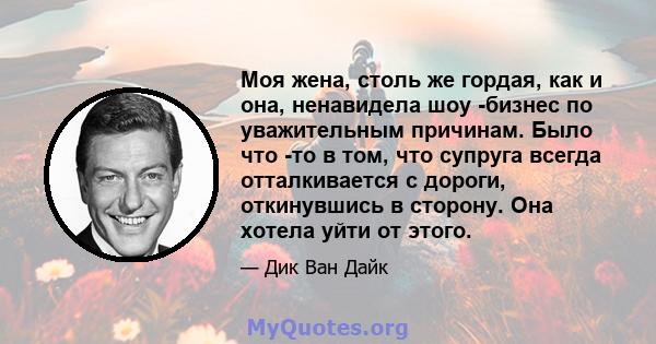 Моя жена, столь же гордая, как и она, ненавидела шоу -бизнес по уважительным причинам. Было что -то в том, что супруга всегда отталкивается с дороги, откинувшись в сторону. Она хотела уйти от этого.