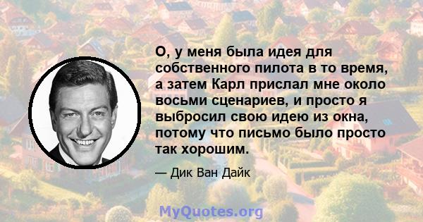 О, у меня была идея для собственного пилота в то время, а затем Карл прислал мне около восьми сценариев, и просто я выбросил свою идею из окна, потому что письмо было просто так хорошим.