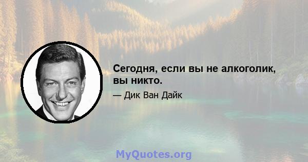 Сегодня, если вы не алкоголик, вы никто.