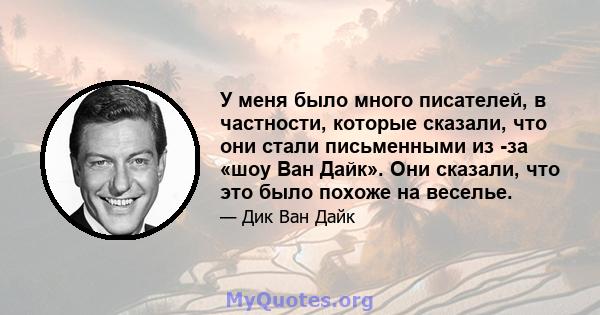 У меня было много писателей, в частности, которые сказали, что они стали письменными из -за «шоу Ван Дайк». Они сказали, что это было похоже на веселье.