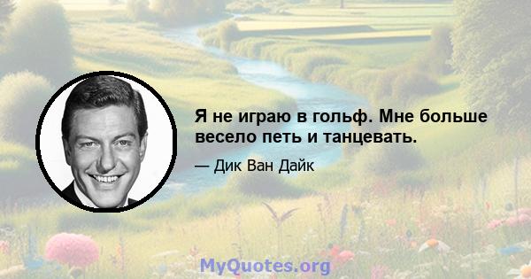 Я не играю в гольф. Мне больше весело петь и танцевать.