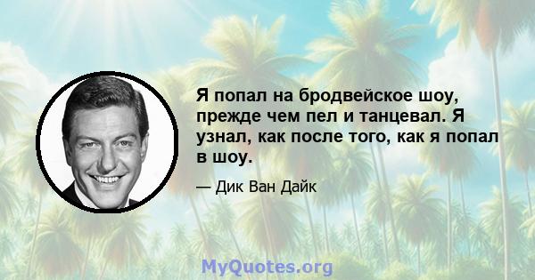 Я попал на бродвейское шоу, прежде чем пел и танцевал. Я узнал, как после того, как я попал в шоу.