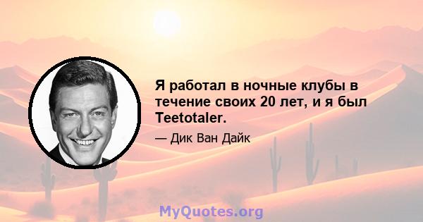 Я работал в ночные клубы в течение своих 20 лет, и я был Teetotaler.