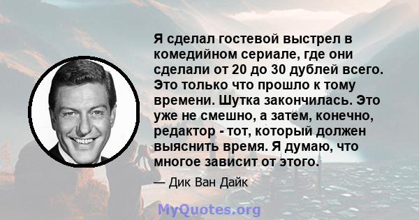 Я сделал гостевой выстрел в комедийном сериале, где они сделали от 20 до 30 дублей всего. Это только что прошло к тому времени. Шутка закончилась. Это уже не смешно, а затем, конечно, редактор - тот, который должен