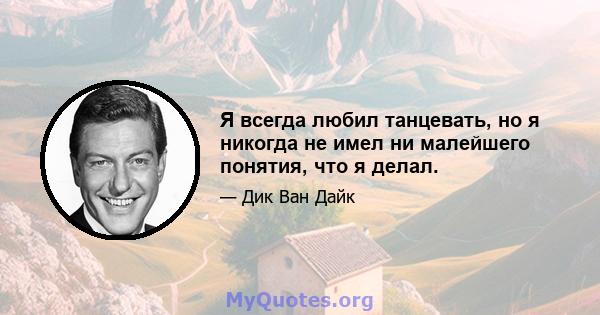 Я всегда любил танцевать, но я никогда не имел ни малейшего понятия, что я делал.