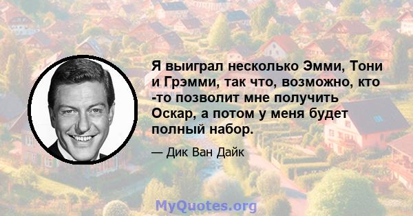 Я выиграл несколько Эмми, Тони и Грэмми, так что, возможно, кто -то позволит мне получить Оскар, а потом у меня будет полный набор.