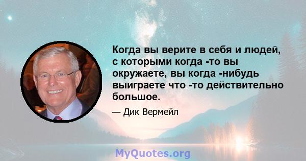 Когда вы верите в себя и людей, с которыми когда -то вы окружаете, вы когда -нибудь выиграете что -то действительно большое.