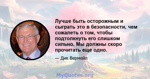 Лучше быть осторожным и сыграть это в безопасности, чем сожалеть о том, чтобы подтолкнуть его слишком сильно. Мы должны скоро прочитать еще одно.