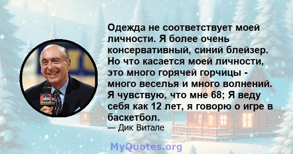 Одежда не соответствует моей личности. Я более очень консервативный, синий блейзер. Но что касается моей личности, это много горячей горчицы - много веселья и много волнений. Я чувствую, что мне 68; Я веду себя как 12