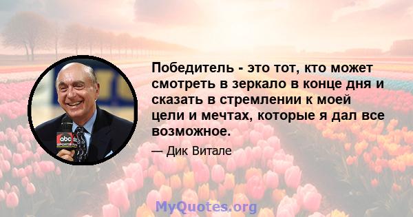 Победитель - это тот, кто может смотреть в зеркало в конце дня и сказать в стремлении к моей цели и мечтах, которые я дал все возможное.