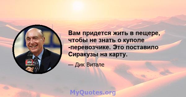 Вам придется жить в пещере, чтобы не знать о куполе -перевозчике. Это поставило Сиракузы на карту.