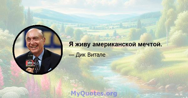 Я живу американской мечтой.