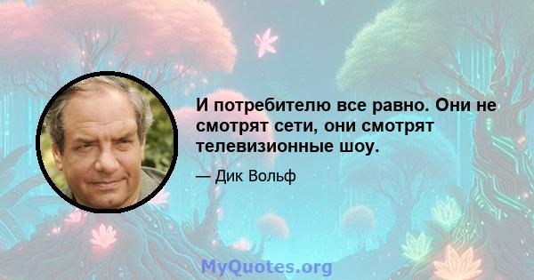 И потребителю все равно. Они не смотрят сети, они смотрят телевизионные шоу.