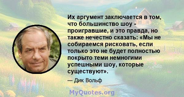 Их аргумент заключается в том, что большинство шоу - проигравшие, и это правда, но также нечестно сказать: «Мы не собираемся рисковать, если только это не будет полностью покрыто теми немногими успешными шоу, которые