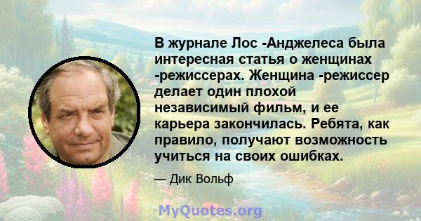 В журнале Лос -Анджелеса была интересная статья о женщинах -режиссерах. Женщина -режиссер делает один плохой независимый фильм, и ее карьера закончилась. Ребята, как правило, получают возможность учиться на своих