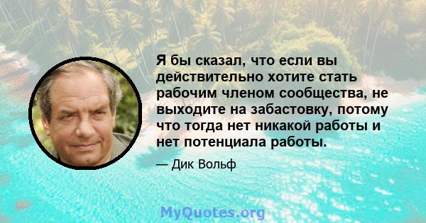 Я бы сказал, что если вы действительно хотите стать рабочим членом сообщества, не выходите на забастовку, потому что тогда нет никакой работы и нет потенциала работы.