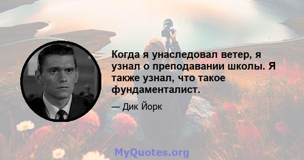 Когда я унаследовал ветер, я узнал о преподавании школы. Я также узнал, что такое фундаменталист.