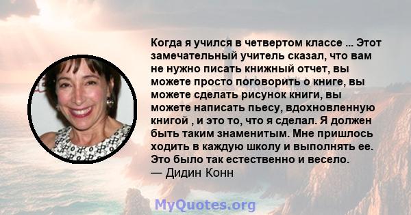 Когда я учился в четвертом классе ... Этот замечательный учитель сказал, что вам не нужно писать книжный отчет, вы можете просто поговорить о книге, вы можете сделать рисунок книги, вы можете написать пьесу,