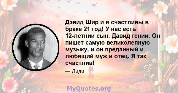 Дэвид Шир и я счастливы в браке 21 год! У нас есть 12-летний сын. Давид гений. Он пишет самую великолепную музыку, и он преданный и любящий муж и отец. Я так счастлив!