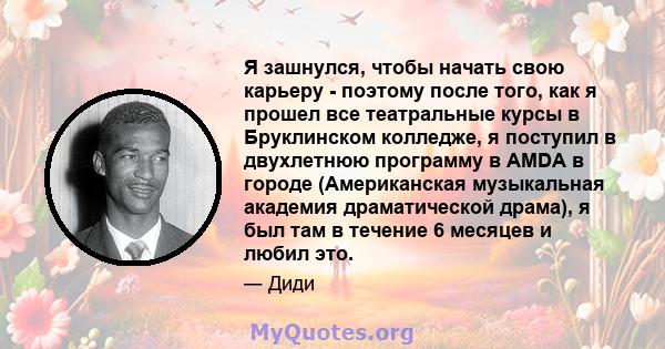 Я зашнулся, чтобы начать свою карьеру - поэтому после того, как я прошел все театральные курсы в Бруклинском колледже, я поступил в двухлетнюю программу в AMDA в городе (Американская музыкальная академия драматической