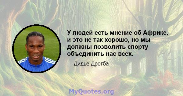 У людей есть мнение об Африке, и это не так хорошо, но мы должны позволить спорту объединить нас всех.