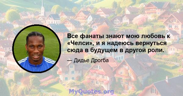 Все фанаты знают мою любовь к «Челси», и я надеюсь вернуться сюда в будущем в другой роли.