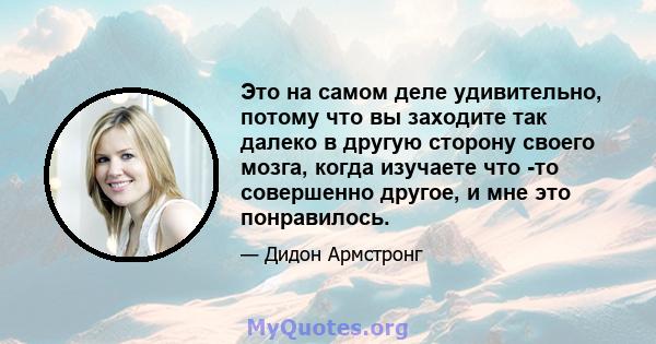 Это на самом деле удивительно, потому что вы заходите так далеко в другую сторону своего мозга, когда изучаете что -то совершенно другое, и мне это понравилось.