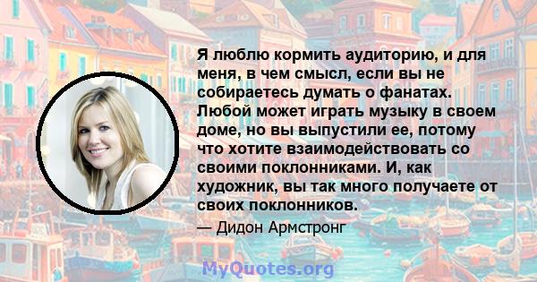 Я люблю кормить аудиторию, и для меня, в чем смысл, если вы не собираетесь думать о фанатах. Любой может играть музыку в своем доме, но вы выпустили ее, потому что хотите взаимодействовать со своими поклонниками. И, как 