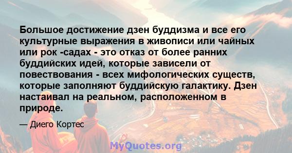 Большое достижение дзен буддизма и все его культурные выражения в живописи или чайных или рок -садах - это отказ от более ранних буддийских идей, которые зависели от повествования - всех мифологических существ, которые