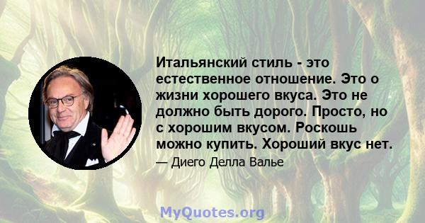 Итальянский стиль - это естественное отношение. Это о жизни хорошего вкуса. Это не должно быть дорого. Просто, но с хорошим вкусом. Роскошь можно купить. Хороший вкус нет.