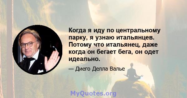 Когда я иду по центральному парку, я узнаю итальянцев. Потому что итальянец, даже когда он бегает бега, он одет идеально.