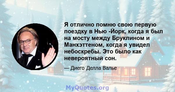 Я отлично помню свою первую поездку в Нью -Йорк, когда я был на мосту между Бруклином и Манхэттеном, когда я увидел небоскребы. Это было как невероятный сон.