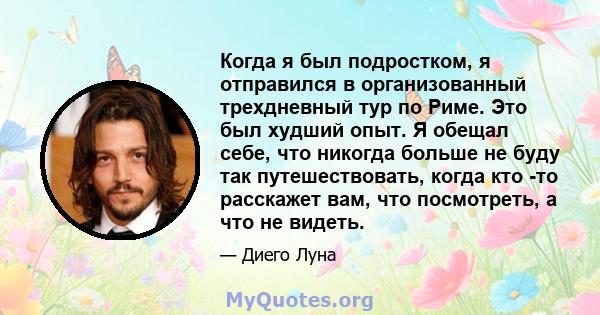 Когда я был подростком, я отправился в организованный трехдневный тур по Риме. Это был худший опыт. Я обещал себе, что никогда больше не буду так путешествовать, когда кто -то расскажет вам, что посмотреть, а что не