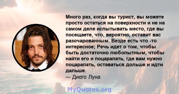 Много раз, когда вы турист, вы можете просто остаться на поверхности и не на самом деле испытывать место, где вы посещаете, что, вероятно, оставит вас разочарованным. Везде есть что -то интересное; Речь идет о том,