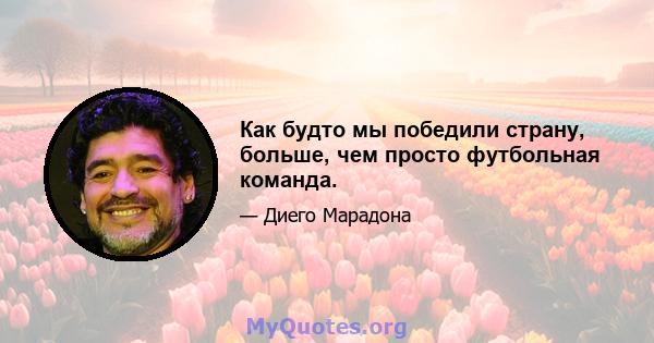 Как будто мы победили страну, больше, чем просто футбольная команда.