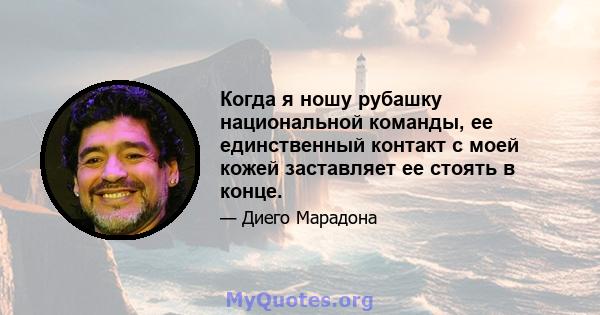 Когда я ношу рубашку национальной команды, ее единственный контакт с моей кожей заставляет ее стоять в конце.