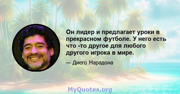 Он лидер и предлагает уроки в прекрасном футболе. У него есть что -то другое для любого другого игрока в мире.