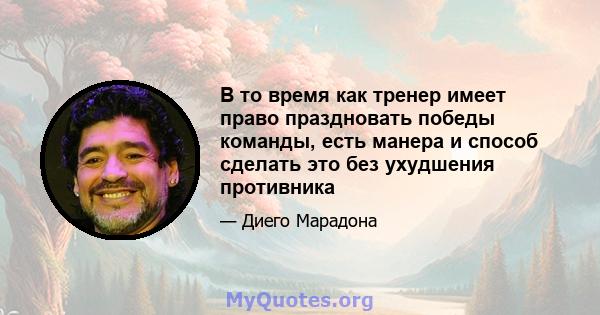 В то время как тренер имеет право праздновать победы команды, есть манера и способ сделать это без ухудшения противника