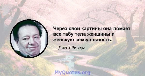 Через свои картины она ломает все табу тела женщины и женскую сексуальность.