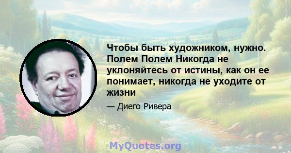 Чтобы быть художником, нужно. Полем Полем Никогда не уклоняйтесь от истины, как он ее понимает, никогда не уходите от жизни