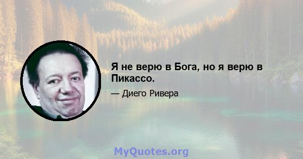 Я не верю в Бога, но я верю в Пикассо.