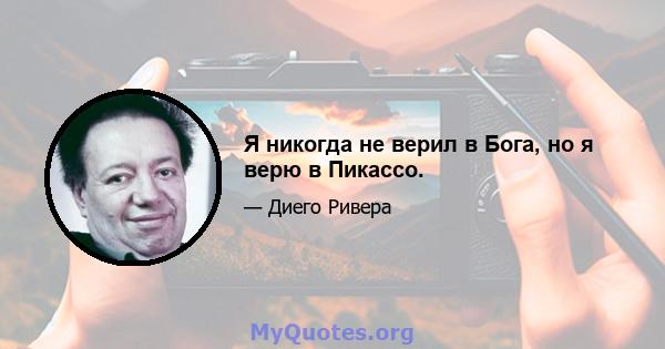 Я никогда не верил в Бога, но я верю в Пикассо.