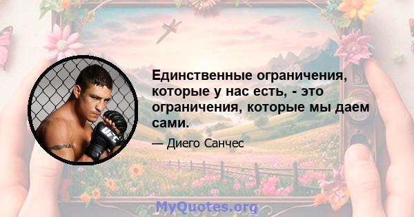 Единственные ограничения, которые у нас есть, - это ограничения, которые мы даем сами.