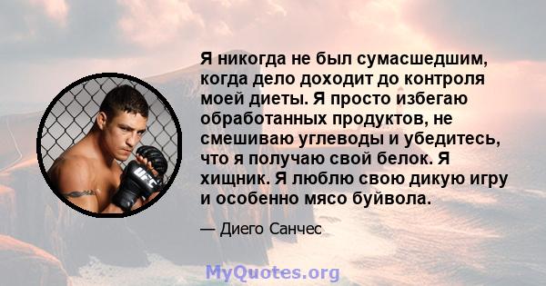 Я никогда не был сумасшедшим, когда дело доходит до контроля моей диеты. Я просто избегаю обработанных продуктов, не смешиваю углеводы и убедитесь, что я получаю свой белок. Я хищник. Я люблю свою дикую игру и особенно