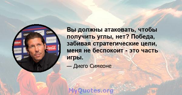 Вы должны атаковать, чтобы получить углы, нет? Победа, забивая стратегические цели, меня не беспокоит - это часть игры.