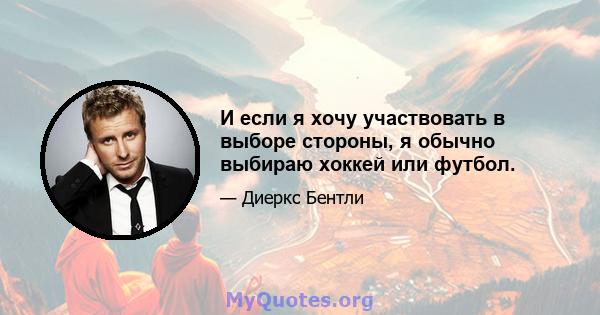 И если я хочу участвовать в выборе стороны, я обычно выбираю хоккей или футбол.